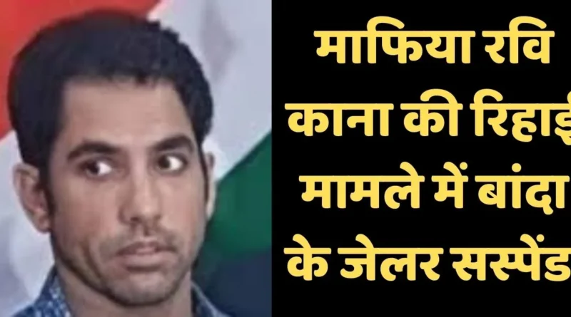 गैंगस्टर रवि काना को बिना आदेश रिहा किया, जेलर सस्पेंड !