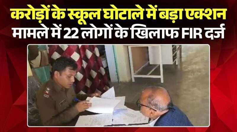 स्कूलों में 4.37 करोड़ का घोटाला; 22 पर FIR..बीईओ, 17 प्राचार्य और 3 फर्मों के संचालकों पर केस दर्ज !!!